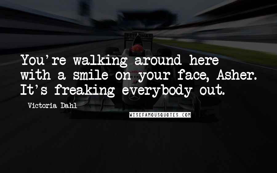 Victoria Dahl Quotes: You're walking around here with a smile on your face, Asher. It's freaking everybody out.