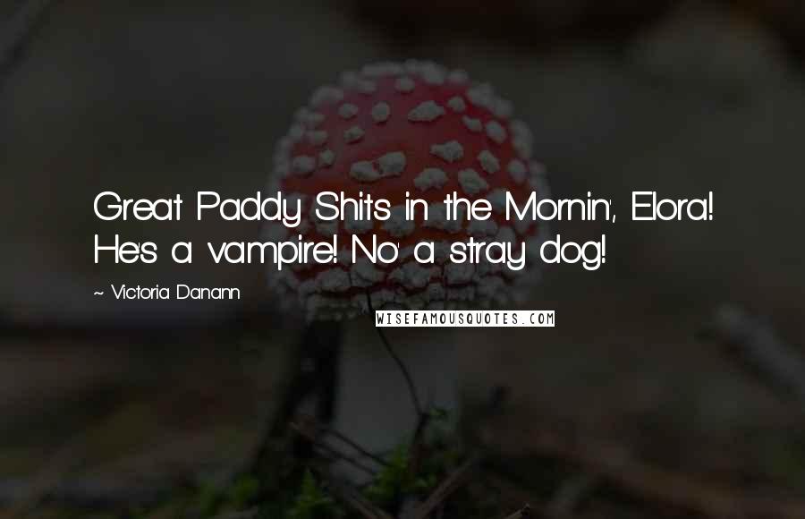 Victoria Danann Quotes: Great Paddy Shits in the Mornin', Elora! He's a vampire! No' a stray dog!