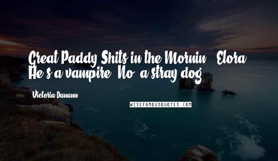 Victoria Danann Quotes: Great Paddy Shits in the Mornin', Elora! He's a vampire! No' a stray dog!