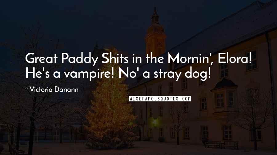 Victoria Danann Quotes: Great Paddy Shits in the Mornin', Elora! He's a vampire! No' a stray dog!