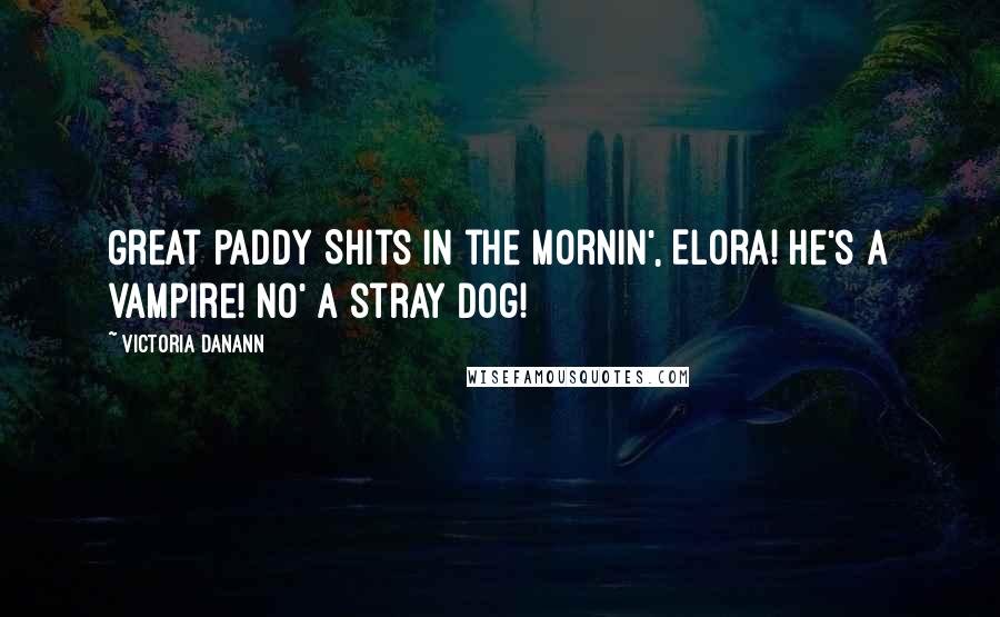 Victoria Danann Quotes: Great Paddy Shits in the Mornin', Elora! He's a vampire! No' a stray dog!