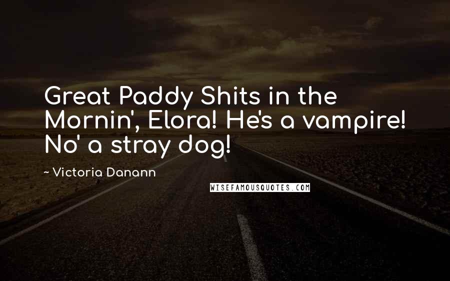 Victoria Danann Quotes: Great Paddy Shits in the Mornin', Elora! He's a vampire! No' a stray dog!