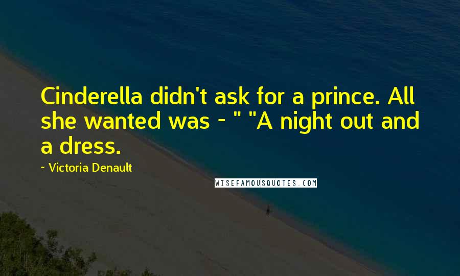 Victoria Denault Quotes: Cinderella didn't ask for a prince. All she wanted was - " "A night out and a dress.