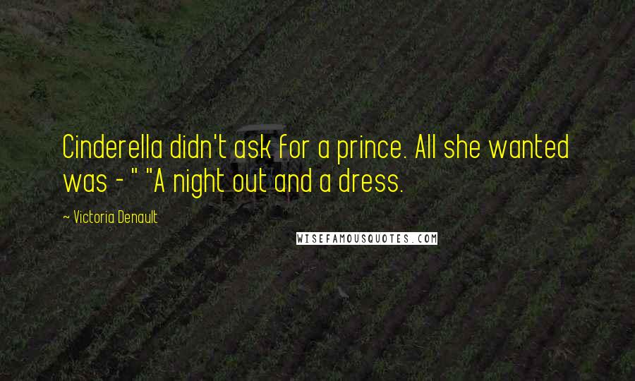 Victoria Denault Quotes: Cinderella didn't ask for a prince. All she wanted was - " "A night out and a dress.