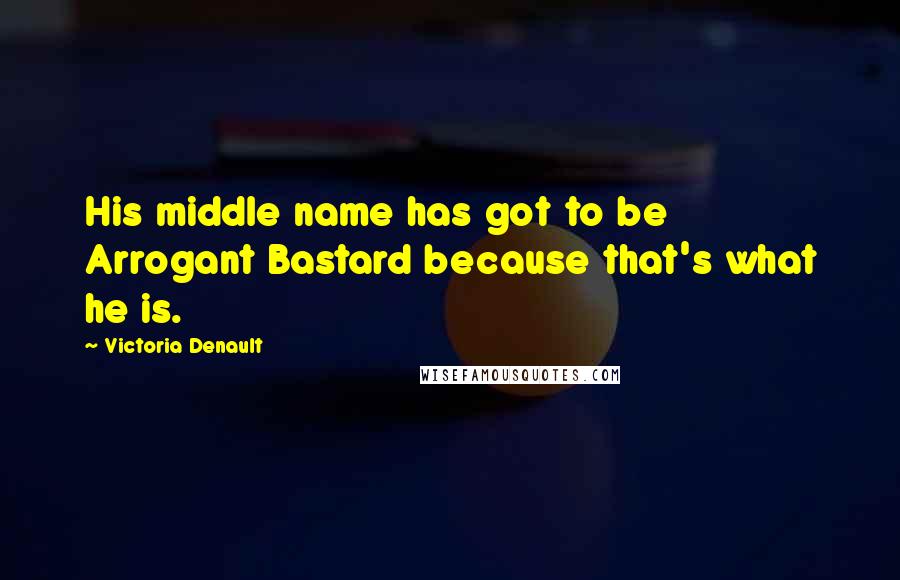 Victoria Denault Quotes: His middle name has got to be Arrogant Bastard because that's what he is.
