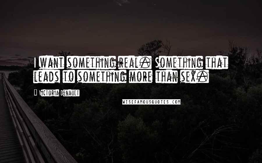Victoria Denault Quotes: I want something real. Something that leads to something more than sex.