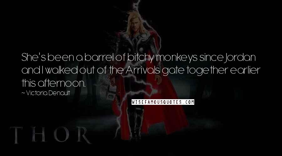 Victoria Denault Quotes: She's been a barrel of bitchy monkeys since Jordan and I walked out of the Arrivals gate together earlier this afternoon.