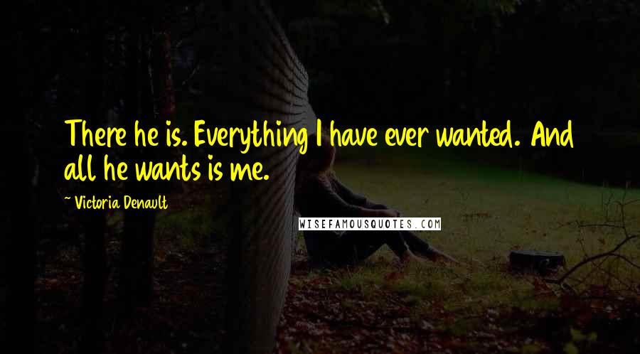 Victoria Denault Quotes: There he is. Everything I have ever wanted. And all he wants is me.