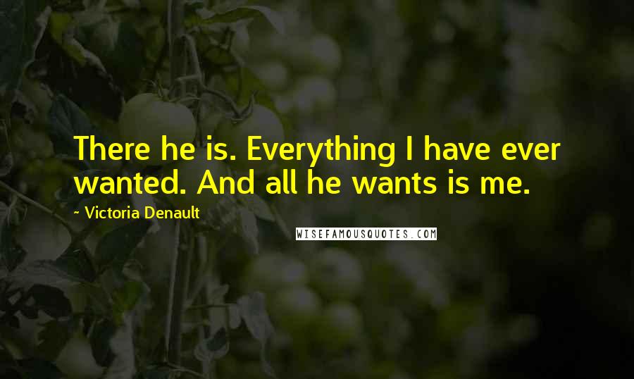 Victoria Denault Quotes: There he is. Everything I have ever wanted. And all he wants is me.