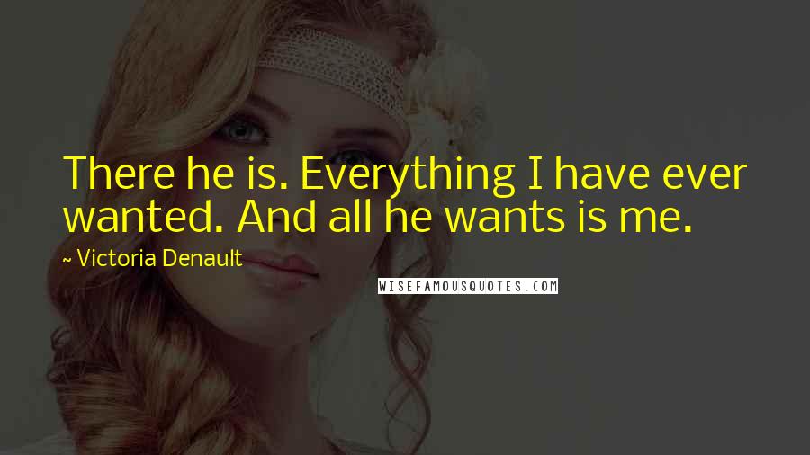 Victoria Denault Quotes: There he is. Everything I have ever wanted. And all he wants is me.