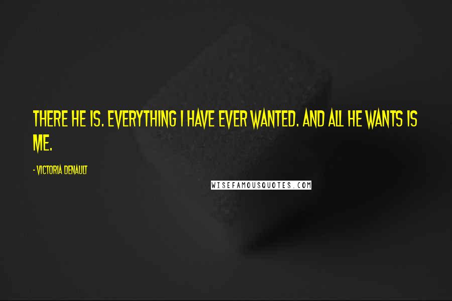 Victoria Denault Quotes: There he is. Everything I have ever wanted. And all he wants is me.