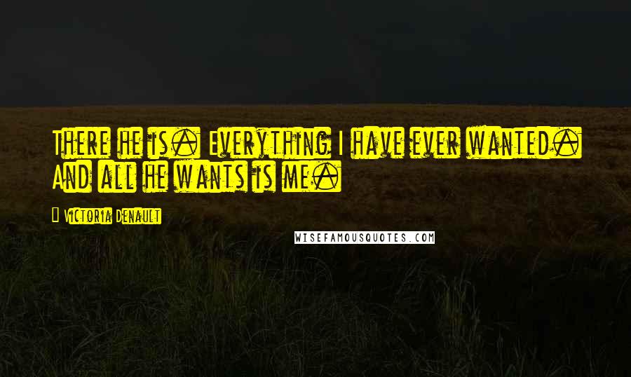 Victoria Denault Quotes: There he is. Everything I have ever wanted. And all he wants is me.