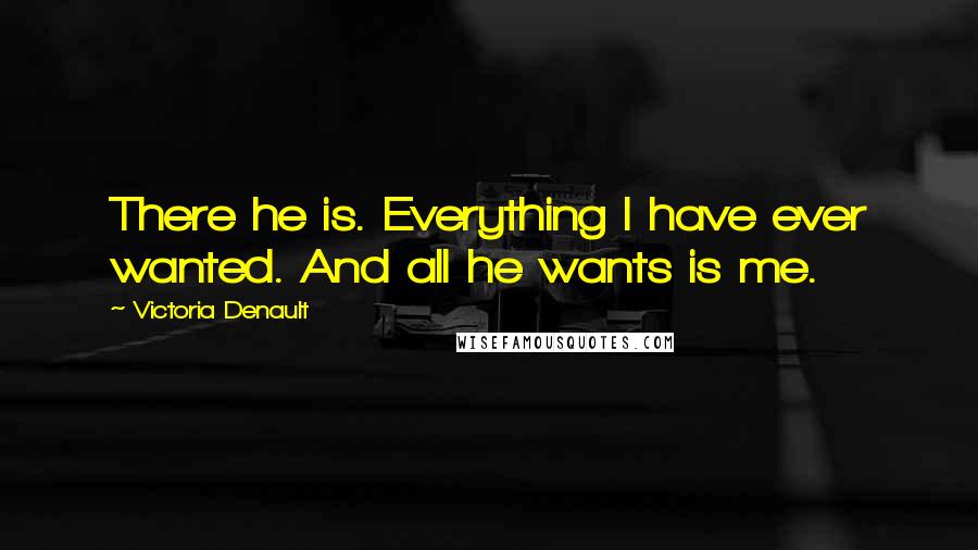 Victoria Denault Quotes: There he is. Everything I have ever wanted. And all he wants is me.