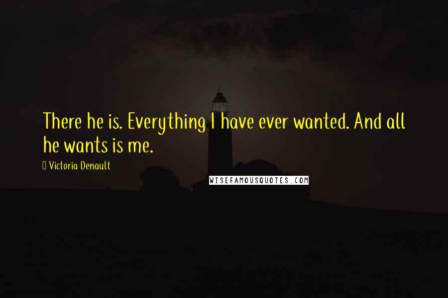 Victoria Denault Quotes: There he is. Everything I have ever wanted. And all he wants is me.