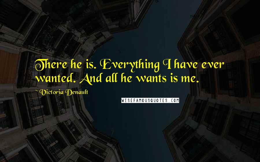 Victoria Denault Quotes: There he is. Everything I have ever wanted. And all he wants is me.