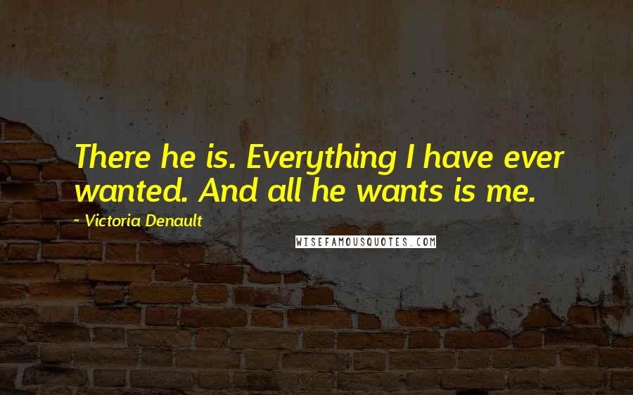 Victoria Denault Quotes: There he is. Everything I have ever wanted. And all he wants is me.