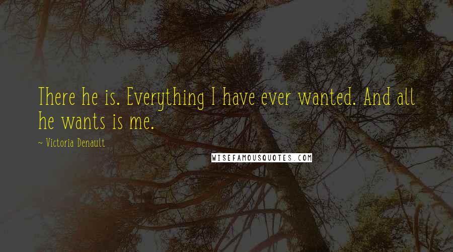 Victoria Denault Quotes: There he is. Everything I have ever wanted. And all he wants is me.