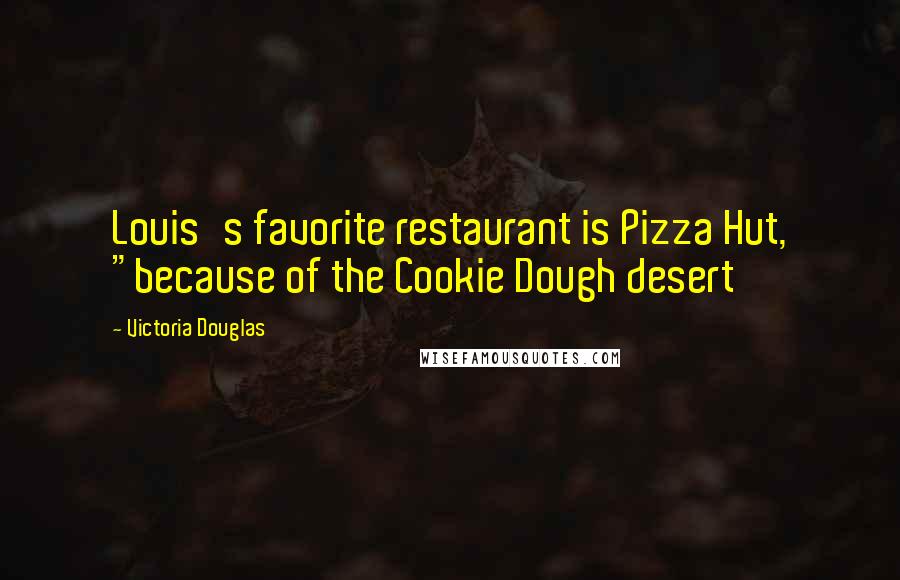 Victoria Douglas Quotes: Louis's favorite restaurant is Pizza Hut, "because of the Cookie Dough desert