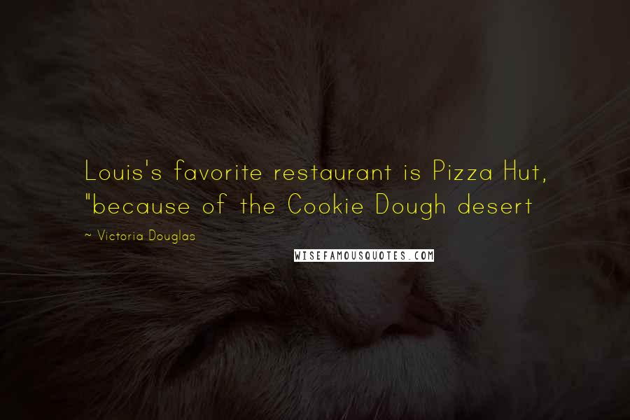 Victoria Douglas Quotes: Louis's favorite restaurant is Pizza Hut, "because of the Cookie Dough desert