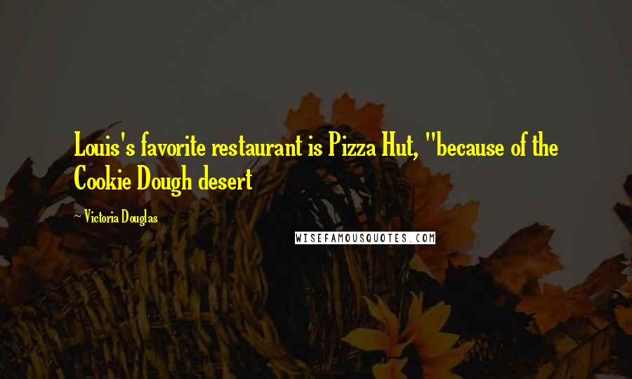 Victoria Douglas Quotes: Louis's favorite restaurant is Pizza Hut, "because of the Cookie Dough desert