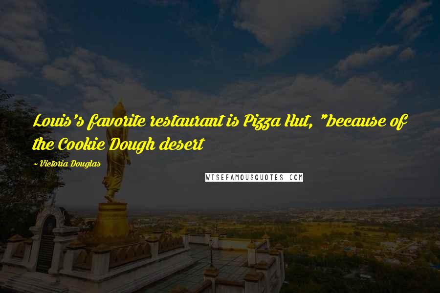 Victoria Douglas Quotes: Louis's favorite restaurant is Pizza Hut, "because of the Cookie Dough desert