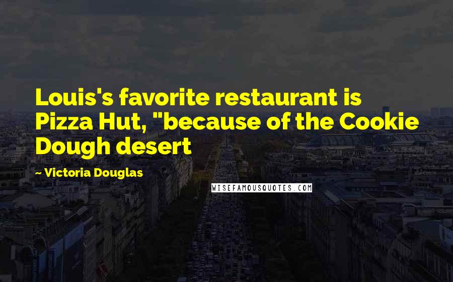 Victoria Douglas Quotes: Louis's favorite restaurant is Pizza Hut, "because of the Cookie Dough desert