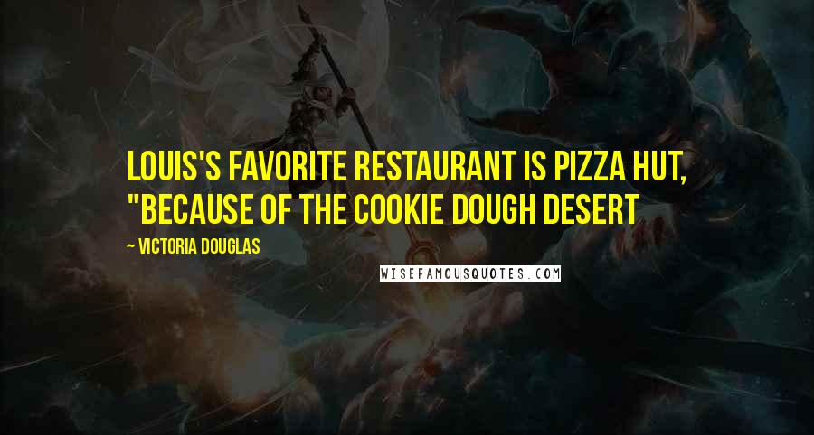 Victoria Douglas Quotes: Louis's favorite restaurant is Pizza Hut, "because of the Cookie Dough desert