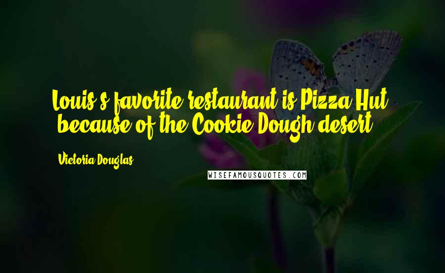 Victoria Douglas Quotes: Louis's favorite restaurant is Pizza Hut, "because of the Cookie Dough desert