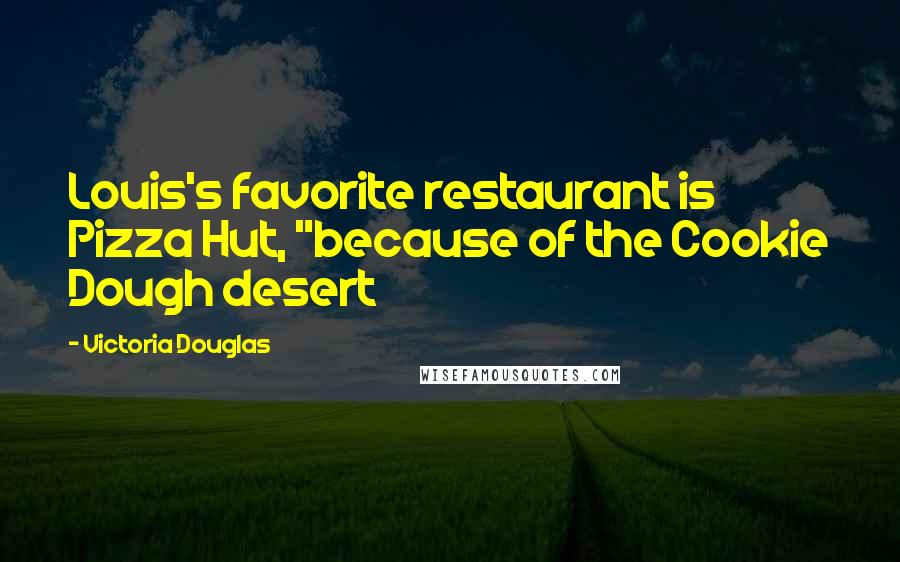 Victoria Douglas Quotes: Louis's favorite restaurant is Pizza Hut, "because of the Cookie Dough desert