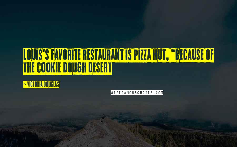 Victoria Douglas Quotes: Louis's favorite restaurant is Pizza Hut, "because of the Cookie Dough desert