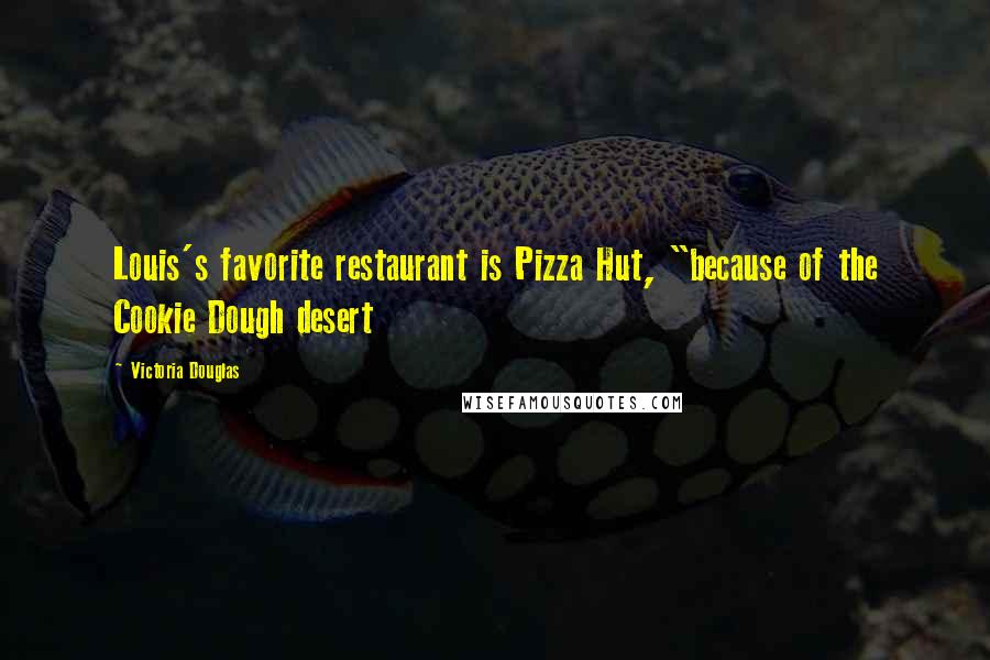 Victoria Douglas Quotes: Louis's favorite restaurant is Pizza Hut, "because of the Cookie Dough desert