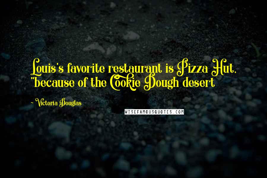 Victoria Douglas Quotes: Louis's favorite restaurant is Pizza Hut, "because of the Cookie Dough desert