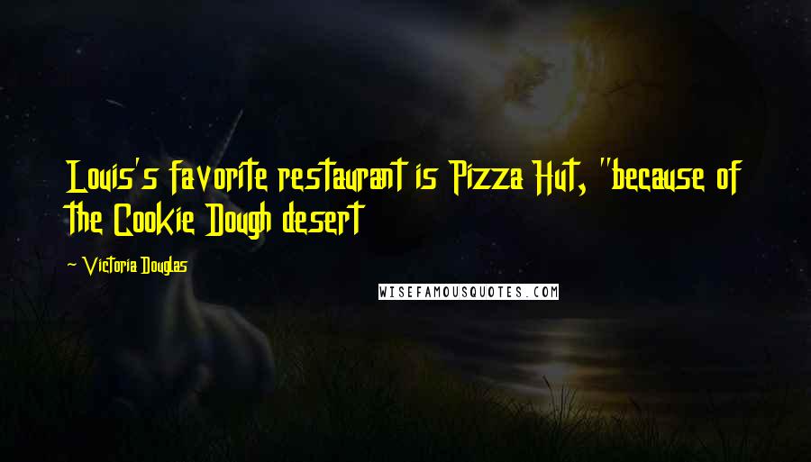 Victoria Douglas Quotes: Louis's favorite restaurant is Pizza Hut, "because of the Cookie Dough desert