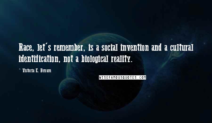 Victoria E. Bynum Quotes: Race, let's remember, is a social invention and a cultural identification, not a biological reality.