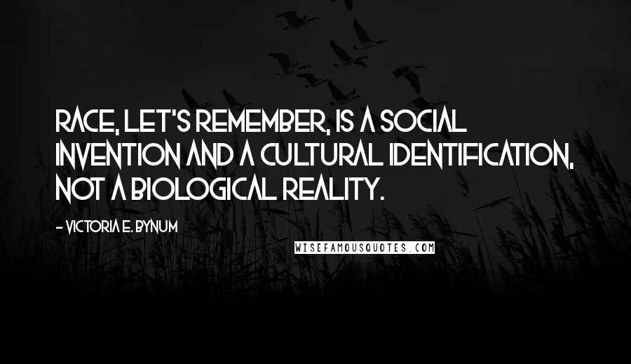 Victoria E. Bynum Quotes: Race, let's remember, is a social invention and a cultural identification, not a biological reality.