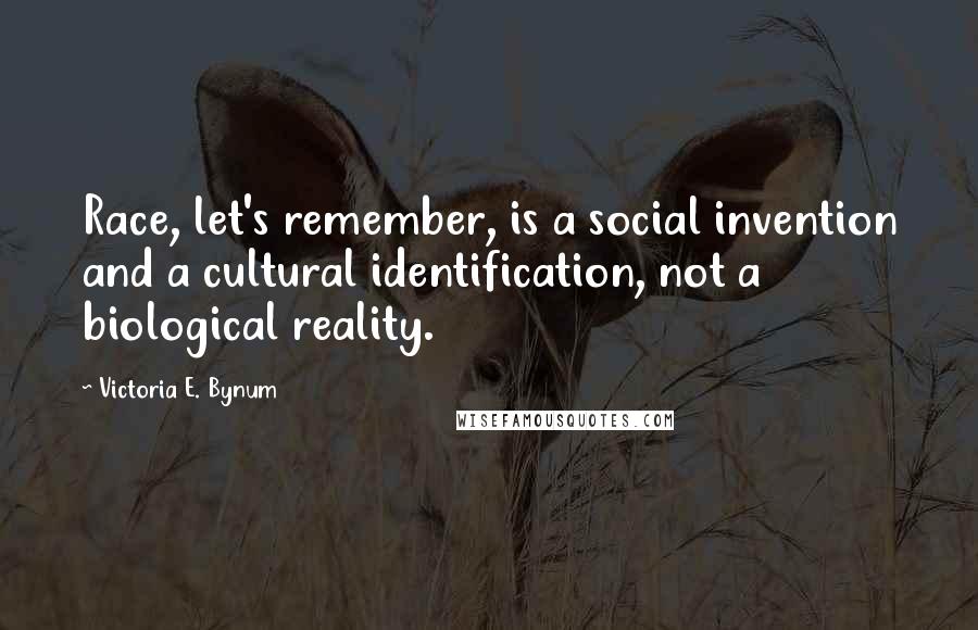 Victoria E. Bynum Quotes: Race, let's remember, is a social invention and a cultural identification, not a biological reality.