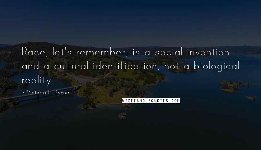 Victoria E. Bynum Quotes: Race, let's remember, is a social invention and a cultural identification, not a biological reality.