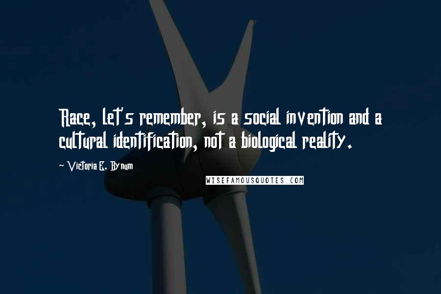 Victoria E. Bynum Quotes: Race, let's remember, is a social invention and a cultural identification, not a biological reality.