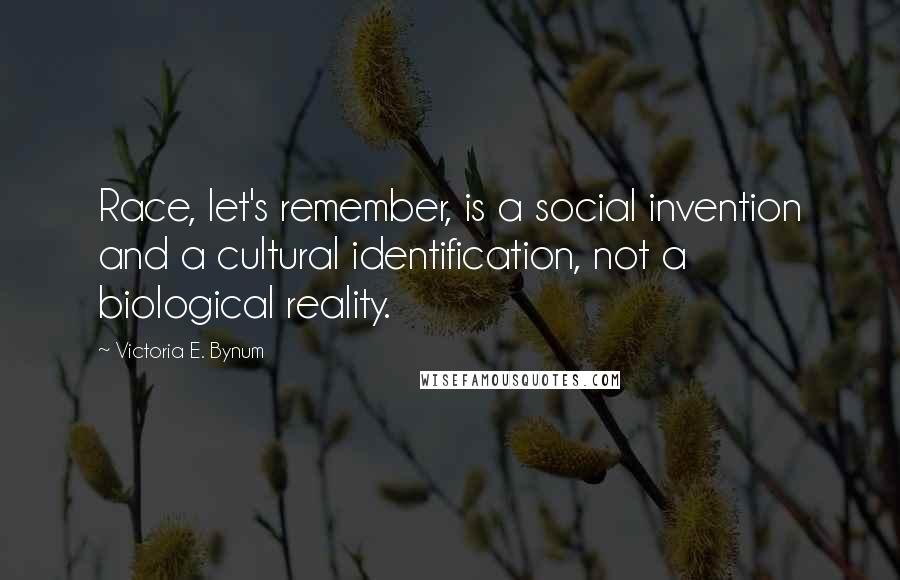 Victoria E. Bynum Quotes: Race, let's remember, is a social invention and a cultural identification, not a biological reality.