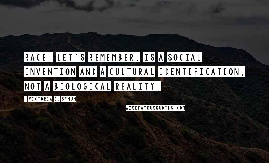 Victoria E. Bynum Quotes: Race, let's remember, is a social invention and a cultural identification, not a biological reality.