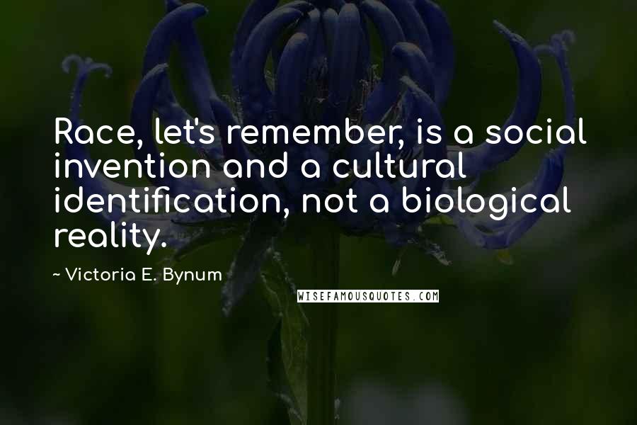 Victoria E. Bynum Quotes: Race, let's remember, is a social invention and a cultural identification, not a biological reality.