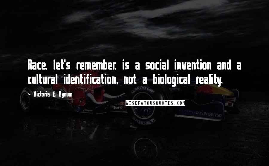 Victoria E. Bynum Quotes: Race, let's remember, is a social invention and a cultural identification, not a biological reality.