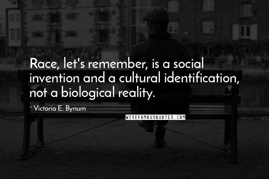 Victoria E. Bynum Quotes: Race, let's remember, is a social invention and a cultural identification, not a biological reality.