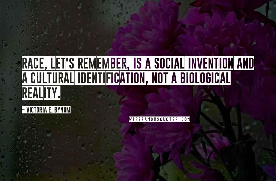 Victoria E. Bynum Quotes: Race, let's remember, is a social invention and a cultural identification, not a biological reality.