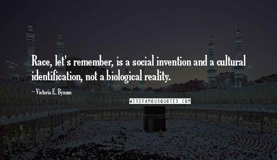 Victoria E. Bynum Quotes: Race, let's remember, is a social invention and a cultural identification, not a biological reality.