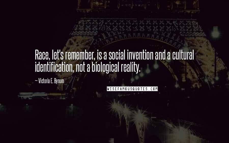 Victoria E. Bynum Quotes: Race, let's remember, is a social invention and a cultural identification, not a biological reality.