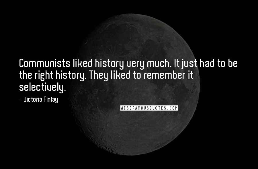 Victoria Finlay Quotes: Communists liked history very much. It just had to be the right history. They liked to remember it selectively.
