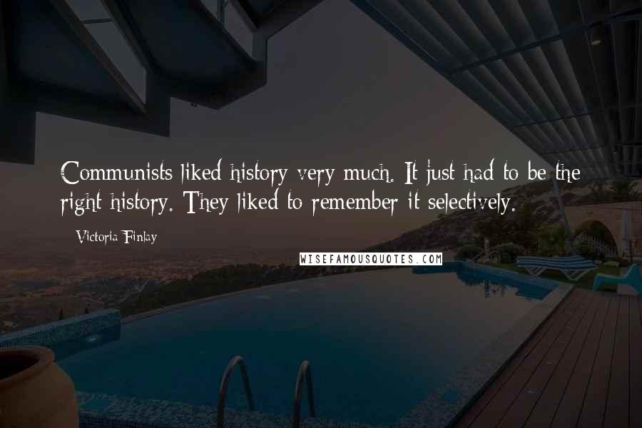 Victoria Finlay Quotes: Communists liked history very much. It just had to be the right history. They liked to remember it selectively.