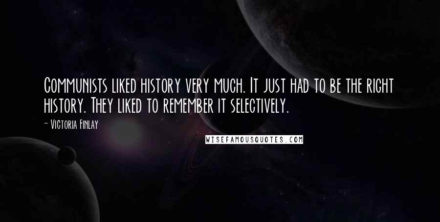 Victoria Finlay Quotes: Communists liked history very much. It just had to be the right history. They liked to remember it selectively.