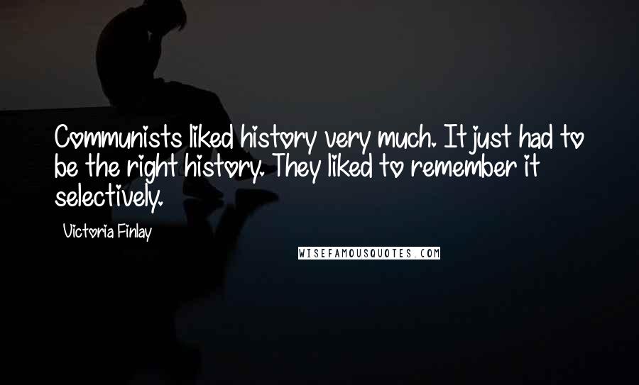 Victoria Finlay Quotes: Communists liked history very much. It just had to be the right history. They liked to remember it selectively.